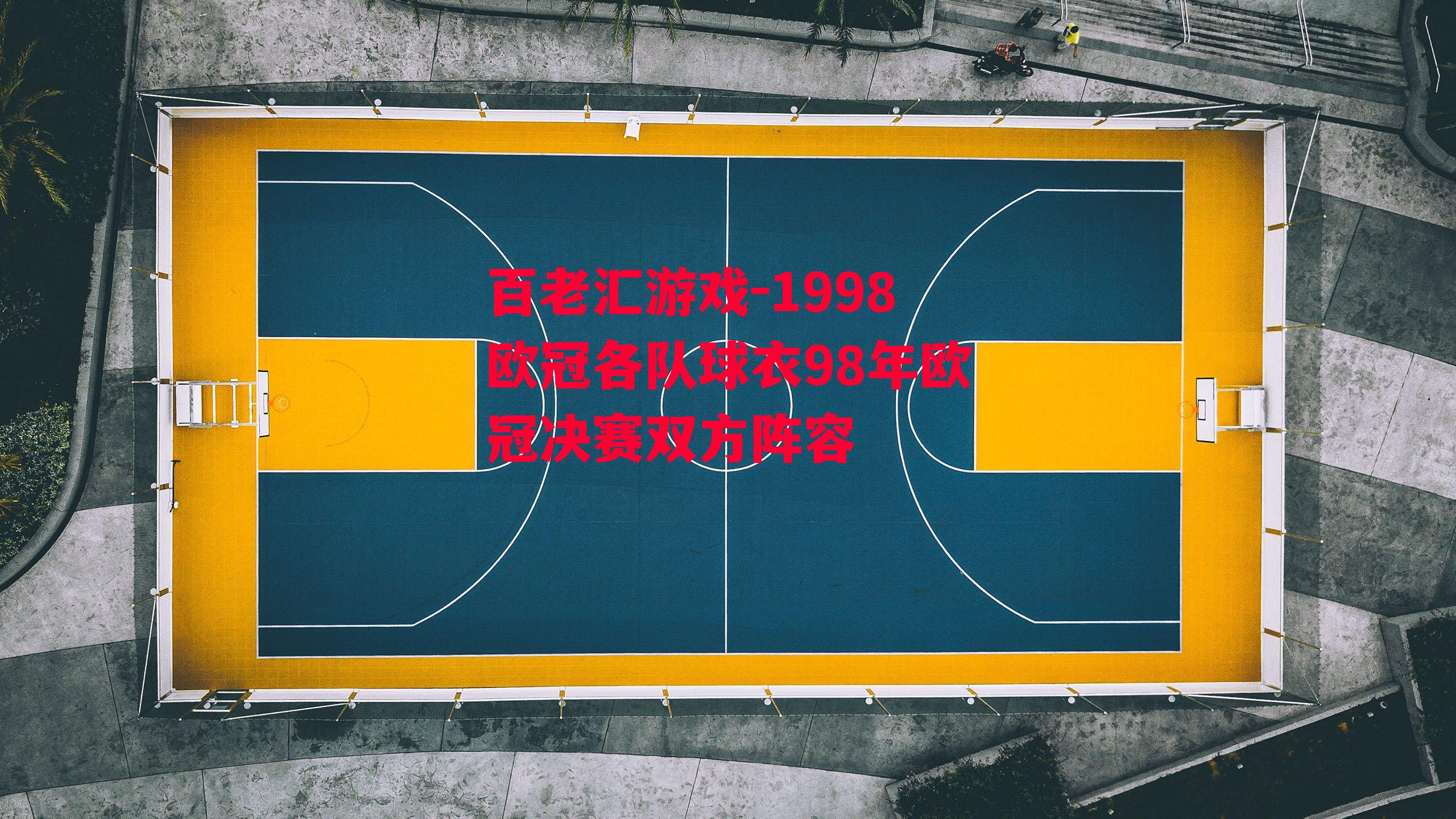 百老汇游戏-1998欧冠各队球衣98年欧冠决赛双方阵容